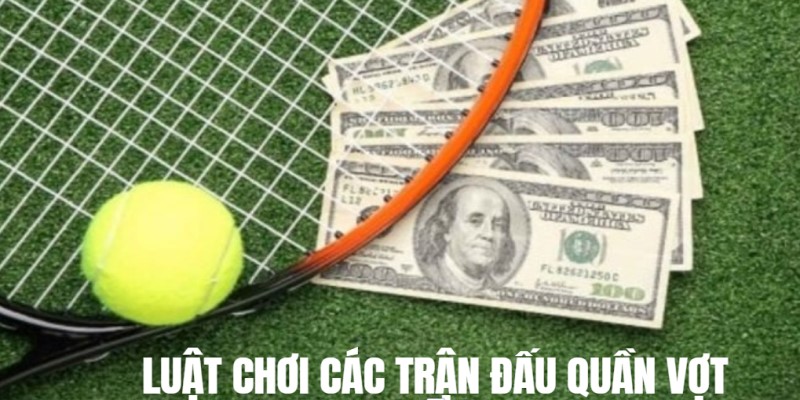 Khám phá luật cược các trận đấu quần vợt