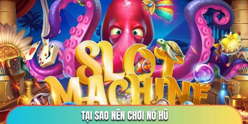 Lý do nên chơi game nổ hũ phổ biến