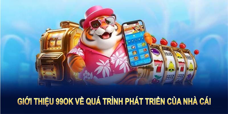 Giới thiệu 99OK về quá trình phát triển của nhà cái