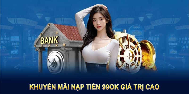 Khuyến mãi nạp tiền 99OK giá trị cao, dành riêng cho hội viên mới và cũ