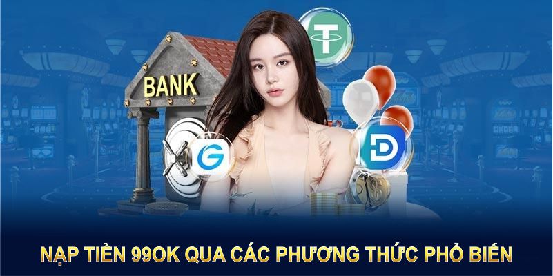 Cách nạp tiền 99OK qua các phương thức phổ biến, tiện lợi và an toàn