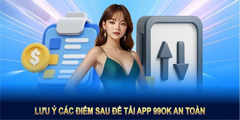 Hãy lưu ý các điểm sau để tải app 99OK an toàn và hiệu quả nhất