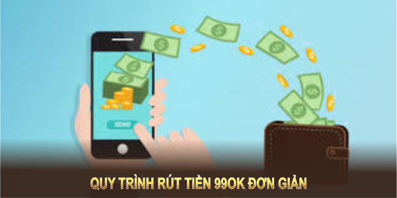 Quy trình rút tiền 99OK đơn giản, ai cũng làm được