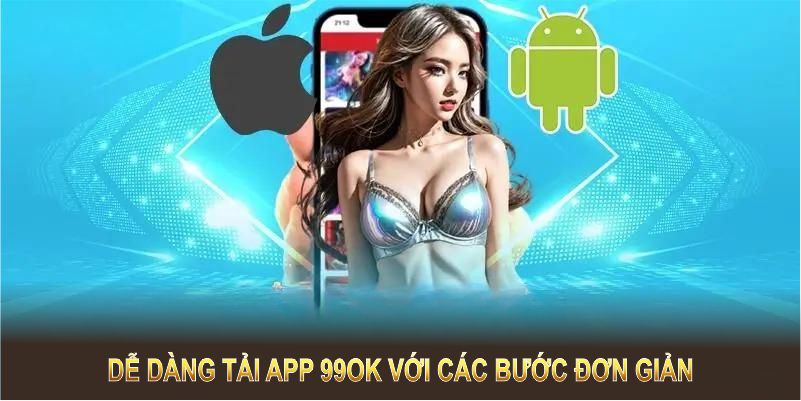 Dễ dàng tải app 99OK trên điện thoại với các bước đơn giản sau